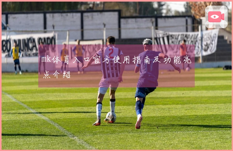 mk体育入口官方使用指南及功能亮点介绍