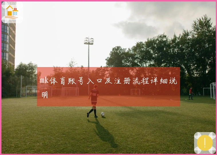 mk体育账号入口及注册流程详细说明