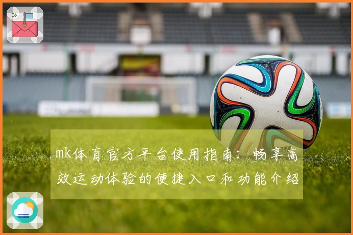 mk体育官方平台使用指南：畅享高效运动体验的便捷入口和功能介绍