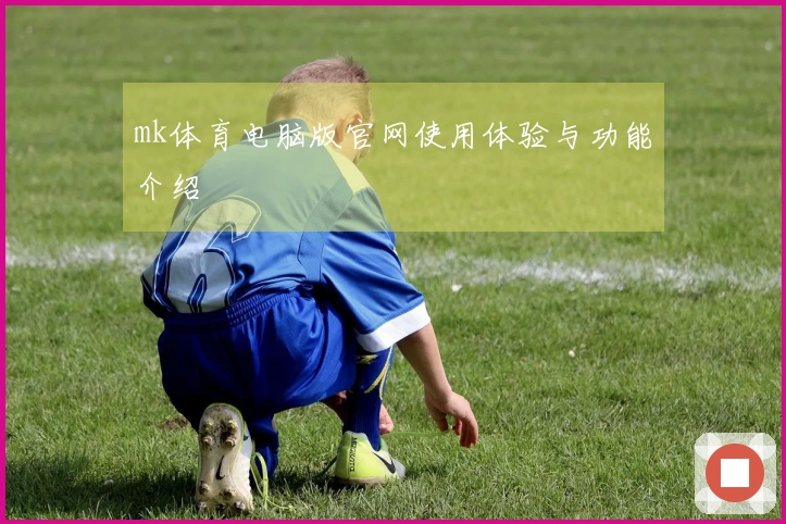 mk体育电脑版官网使用体验与功能介绍
