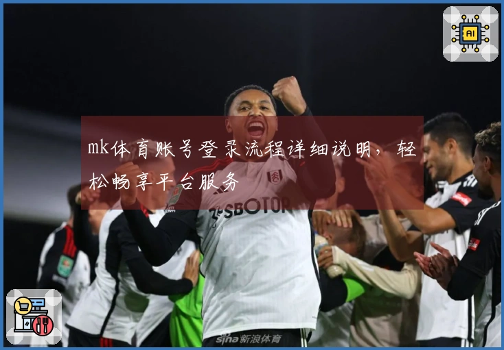 mk体育账号登录流程详细说明，轻松畅享平台服务