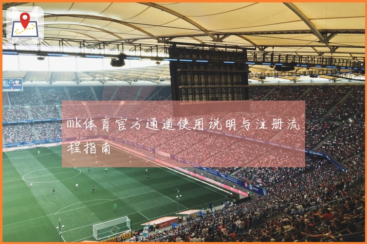 mk体育官方通道使用说明与注册流程指南