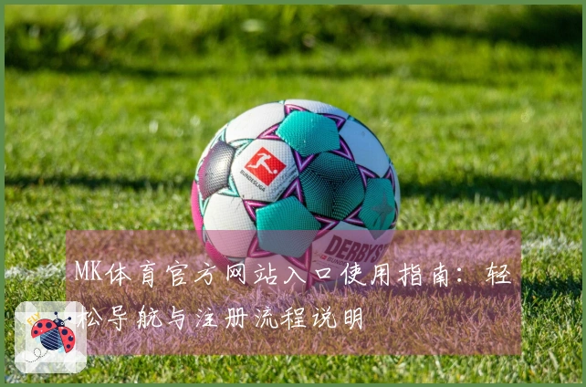 MK体育官方网站入口使用指南：轻松导航与注册流程说明