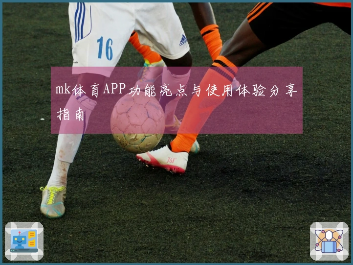 mk体育APP功能亮点与使用体验分享指南