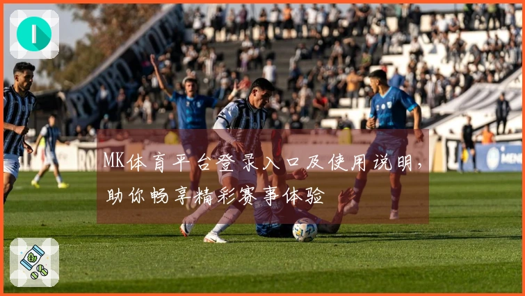 MK体育平台登录入口及使用说明，助你畅享精彩赛事体验