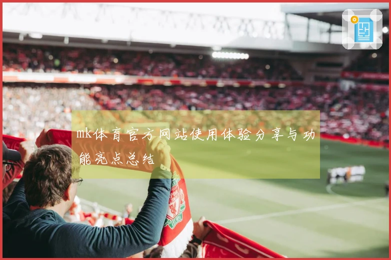 mk体育官方网站使用体验分享与功能亮点总结