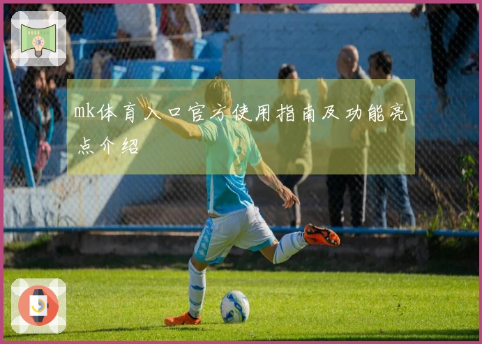 mk体育入口官方使用指南及功能亮点介绍