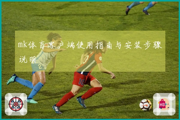 mk体育客户端使用指南与安装步骤说明