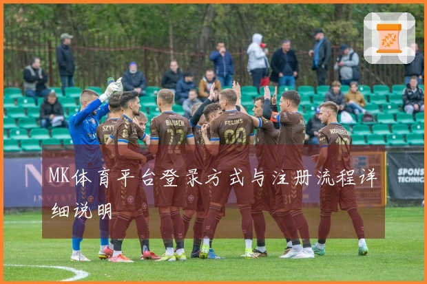 MK体育平台登录方式与注册流程详细说明